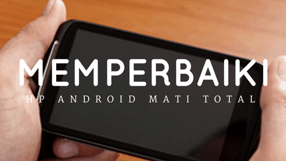 memperbaiki hp android mati total